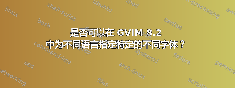 是否可以在 GVIM 8.2 中为不同语言指定特定的不同字体？