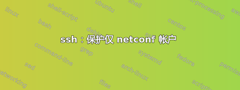 ssh：保护仅 netconf 帐户