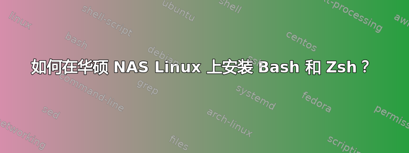 如何在华硕 NAS Linux 上安装 Bash 和 Zsh？