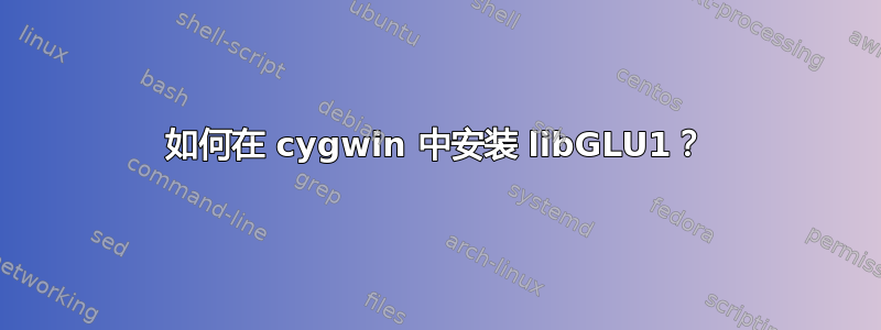 如何在 cygwin 中安装 libGLU1？