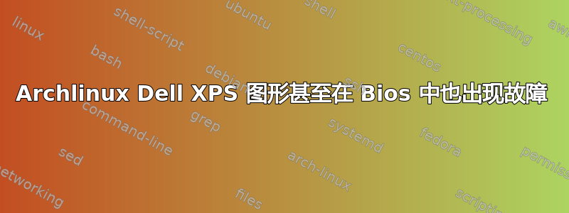 Archlinux Dell XPS 图形甚至在 Bios 中也出现故障