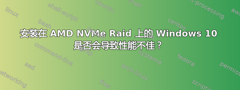 安装在 AMD NVMe Raid 上的 Windows 10 是否会导致性能不佳？