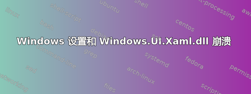 Windows 设置和 Windows.UI.Xaml.dll 崩溃