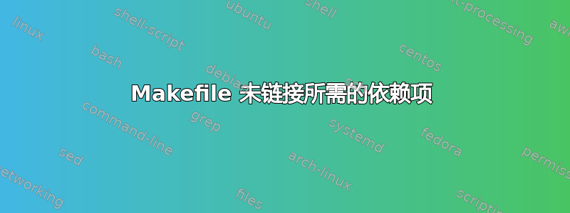 Makefile 未链接所需的依赖项