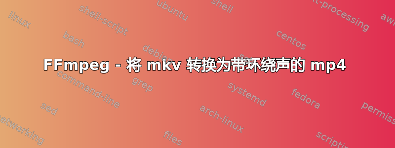 FFmpeg - 将 mkv 转换为带环绕声的 mp4