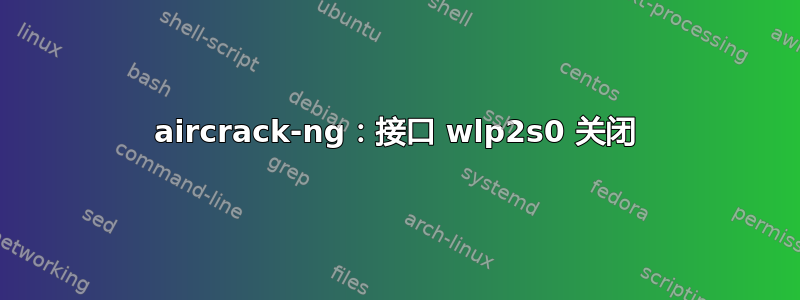 aircrack-ng：接口 wlp2s0 关闭