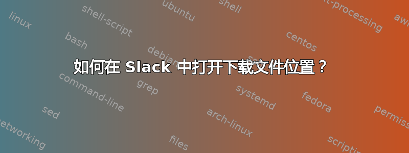 如何在 Slack 中打开下载文件位置？