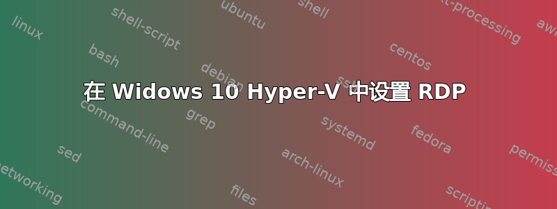 在 Widows 10 Hyper-V 中设置 RDP