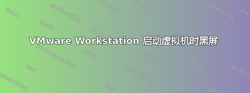 VMware Workstation 启动虚拟机时黑屏