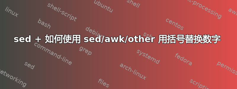 sed + 如何使用 sed/awk/other 用括号替换数字