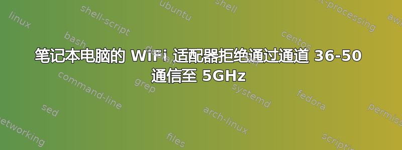 笔记本电脑的 WiFi 适配器拒绝通过通道 36-50 通信至 5GHz