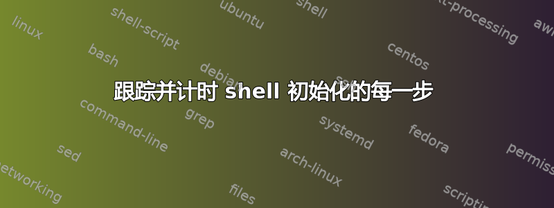 跟踪并计时 shell 初始化的每一步