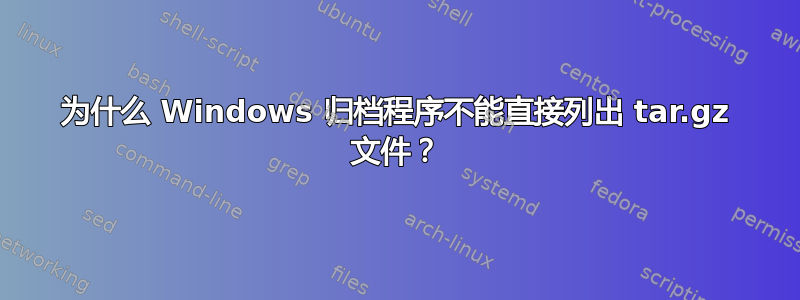 为什么 Windows 归档程序不能直接列出 tar.gz 文件？