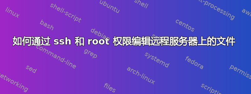 如何通过 ssh 和 root 权限编辑远程服务器上的文件