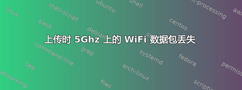 上传时 5Ghz 上的 WiFi 数据包丢失