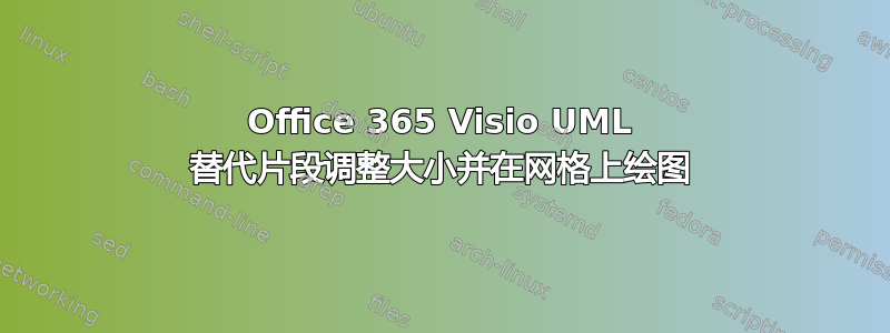 Office 365 Visio UML 替代片段调整大小并在网格上绘图