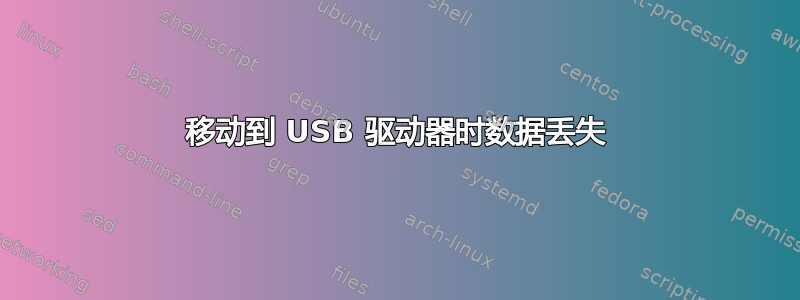 移动到 USB 驱动器时数据丢失