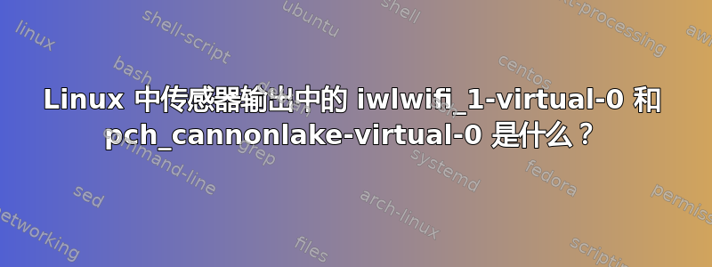 Linux 中传感器输出中的 iwlwifi_1-virtual-0 和 pch_cannonlake-virtual-0 是什么？