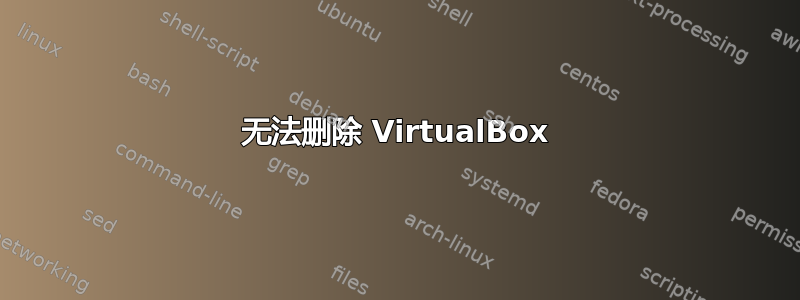 无法删除 VirtualBox