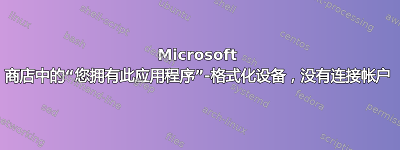 Microsoft 商店中的“您拥有此应用程序”-格式化设备，没有连接帐户