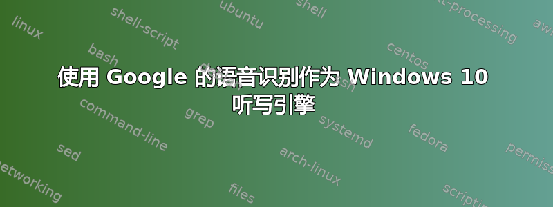 使用 Google 的语音识别作为 Windows 10 听写引擎