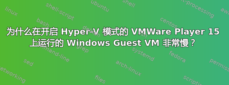 为什么在开启 Hyper-V 模式的 VMWare Player 15 上运行的 Windows Guest VM 非常慢？