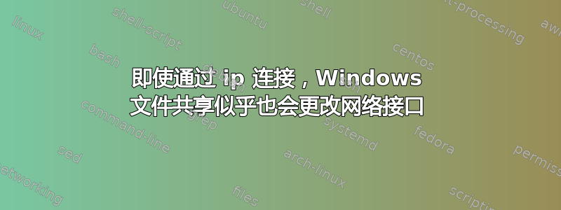 即使通过 ip 连接，Windows 文件共享似乎也会更改网络接口