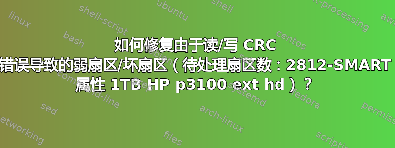 如何修复由于读/写 CRC 错误导致的弱扇区/坏扇区（待处理扇区数：2812-SMART 属性 1TB HP p3100 ext hd）？