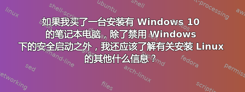 如果我买了一台安装有 Windows 10 的笔记本电脑，除了禁用 Windows 下的安全启动之外，我还应该了解有关安装 Linux 的其他什么信息？