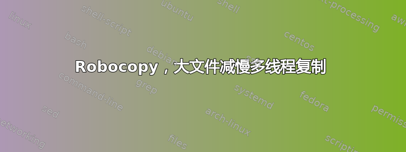 Robocopy，大文件减慢多线程复制