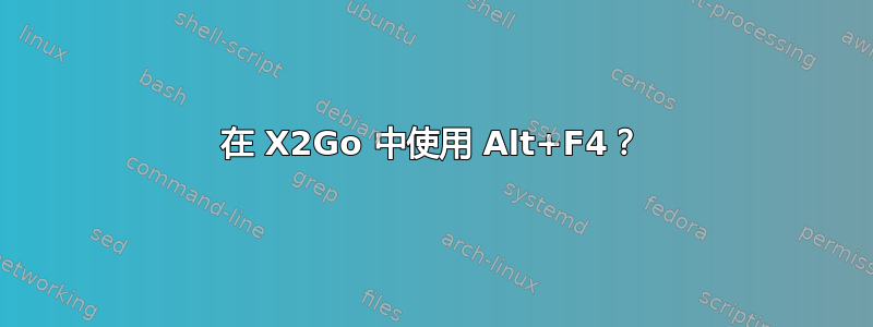 在 X2Go 中使用 Alt+F4？