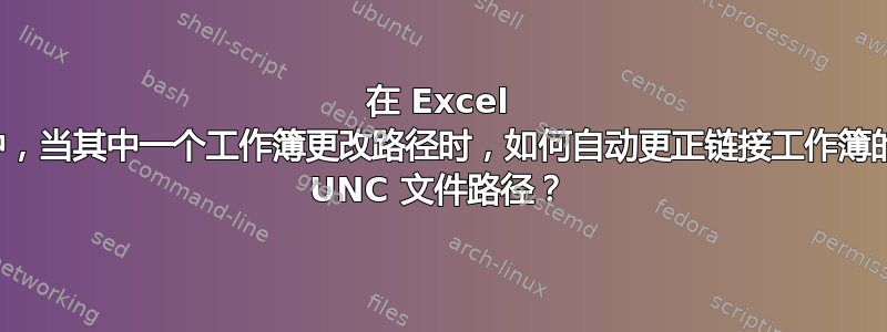 在 Excel 中，当其中一个工作簿更改路径时，如何自动更正链接工作簿的 UNC 文件路径？