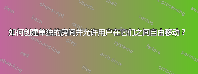 如何创建单独的房间并允许用户在它们之间自由移动？