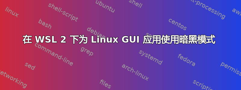 在 WSL 2 下为 Linux GUI 应用使用暗黑模式