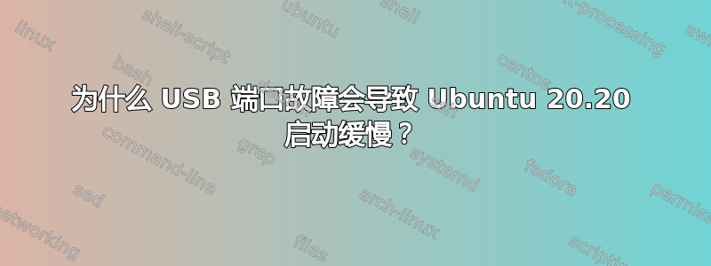 为什么 USB 端口故障会导致 Ubuntu 20.20 启动缓慢？