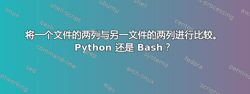 将一个文件的两列与另一文件的两列进行比较。 Python 还是 Bash？