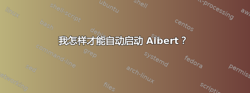 我怎样才能自动启动 Albert？