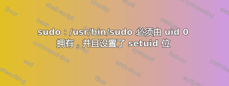 sudo：/usr/bin/sudo 必须由 uid 0 拥有，并且设置了 setuid 位