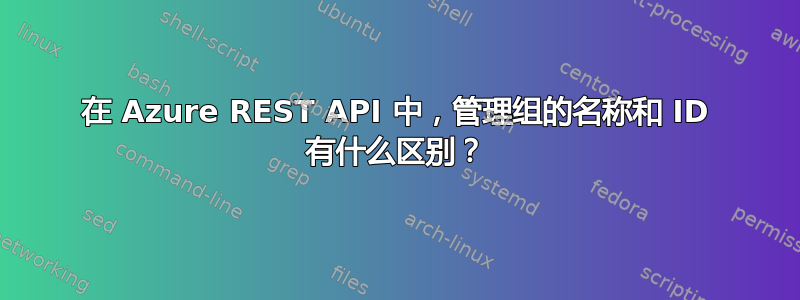 在 Azure REST API 中，管理组的名称和 ID 有什么区别？