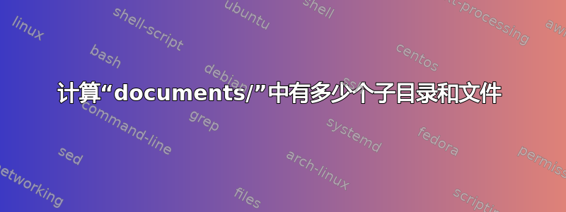 计算“documents/”中有多少个子目录和文件