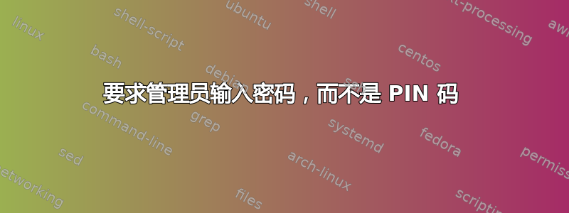 要求管理员输入密码，而不是 PIN 码