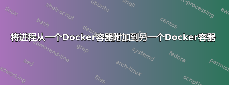 将进程从一个Docker容器附加到另一个Docker容器