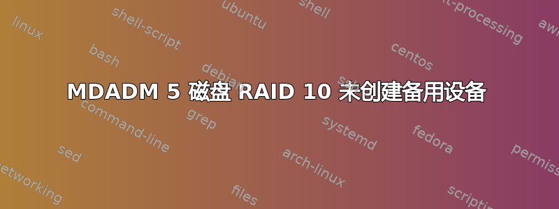 MDADM 5 磁盘 RAID 10 未创建备用设备