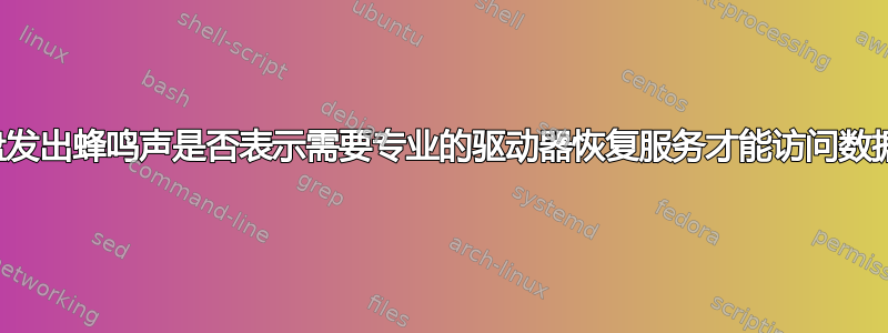 硬盘发出蜂鸣声是否表示需要专业的驱动器恢复服务才能访问数据？