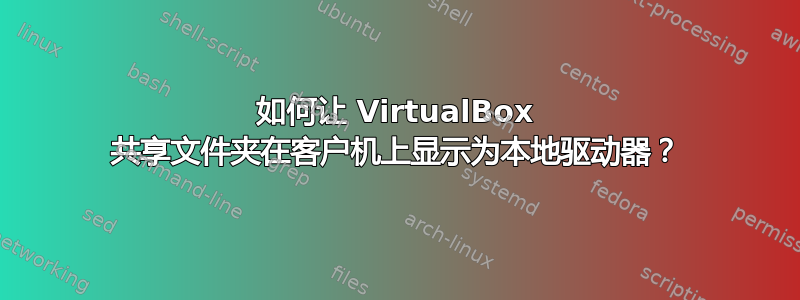 如何让 VirtualBox 共享文件夹在客户机上显示为本地驱动器？