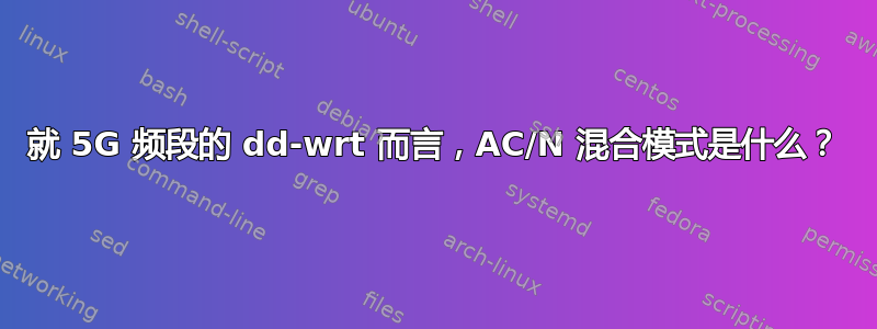 就 5G 频段的 dd-wrt ​​而言，AC/N 混合模式是什么？