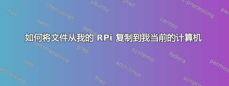 如何将文件从我的 RPi 复制到我当前的计算机