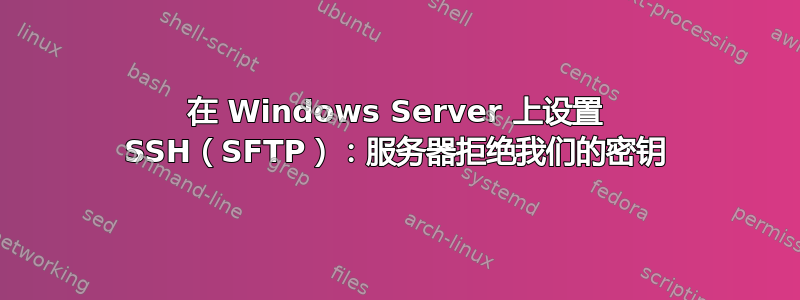 在 Windows Server 上设置 SSH（SFTP）：服务器拒绝我们的密钥