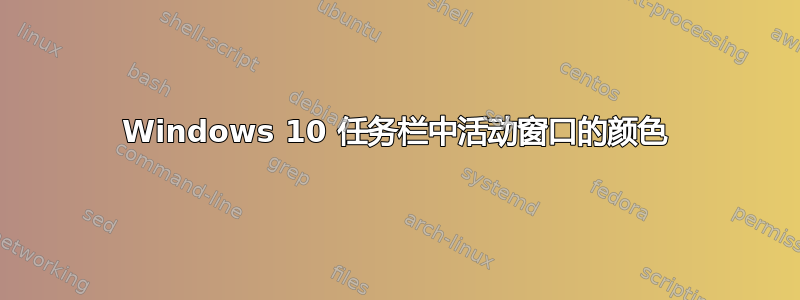 Windows 10 任务栏中活动窗口的颜色