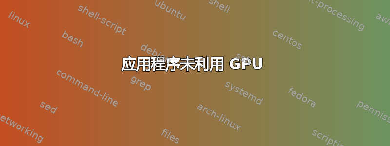 应用程序未利用 GPU